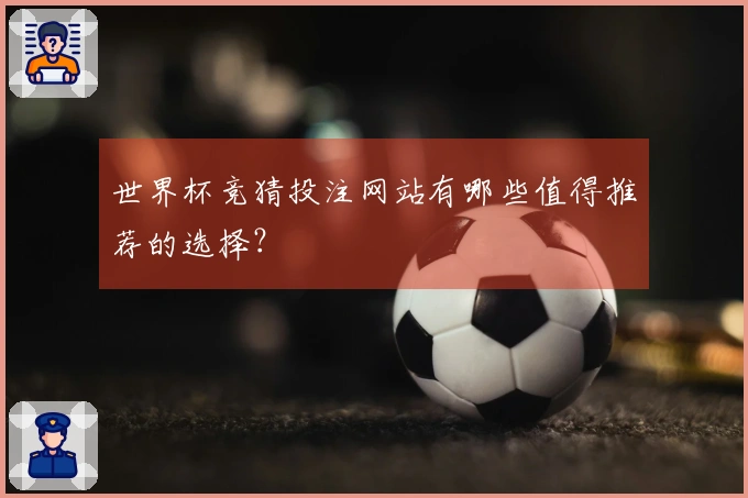 世界杯竞猜投注网站有哪些值得推荐的选择？