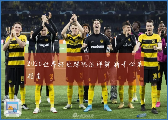 2026世界杯让球玩法详解 新手必看指南