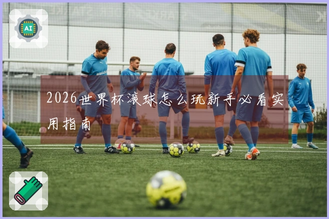 2026世界杯滚球怎么玩新手必看实用指南