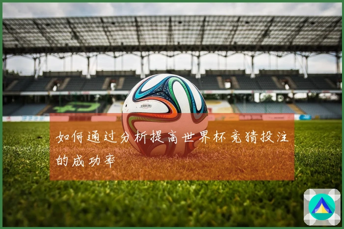 如何通过分析提高世界杯竞猜投注的成功率
