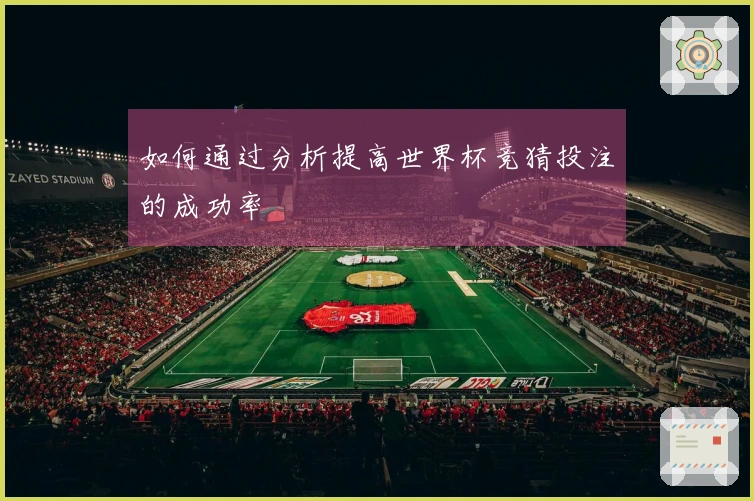如何通过分析提高世界杯竞猜投注的成功率